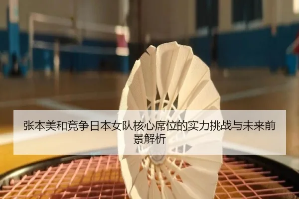 张本美和竞争日本女队核心席位的实力挑战与未来前景解析