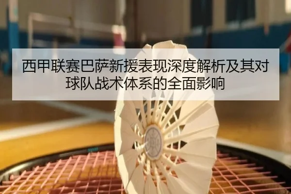 西甲联赛巴萨新援表现深度解析及其对球队战术体系的全面影响